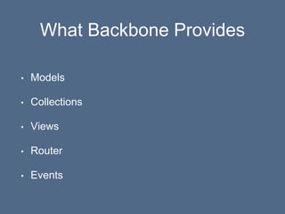 What Backbone Provides
• Models
• Collections
• Views
• Router
• Events
 
