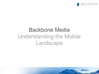 Backbone Media
Understanding the Mobile
      Landscape
 