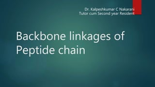 Dr. Kalpeshkumar C Nakarani
Tutor cum Second year Resident
Backbone linkages of
Peptide chain
 