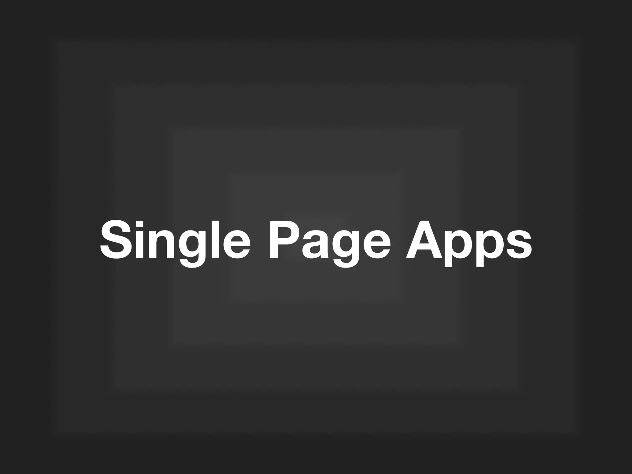 Single Page Apps
 