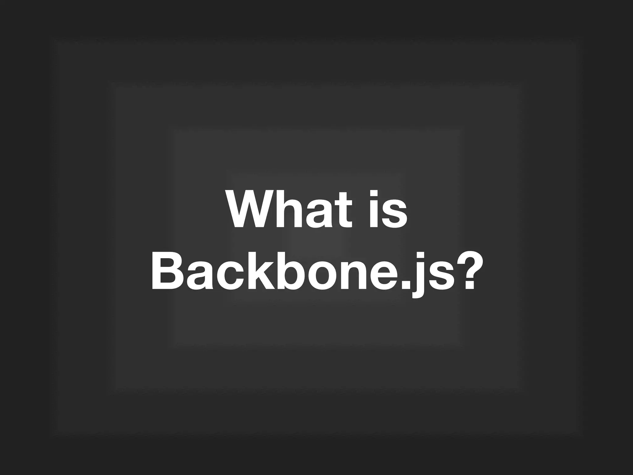 What is
Backbone.js?
 