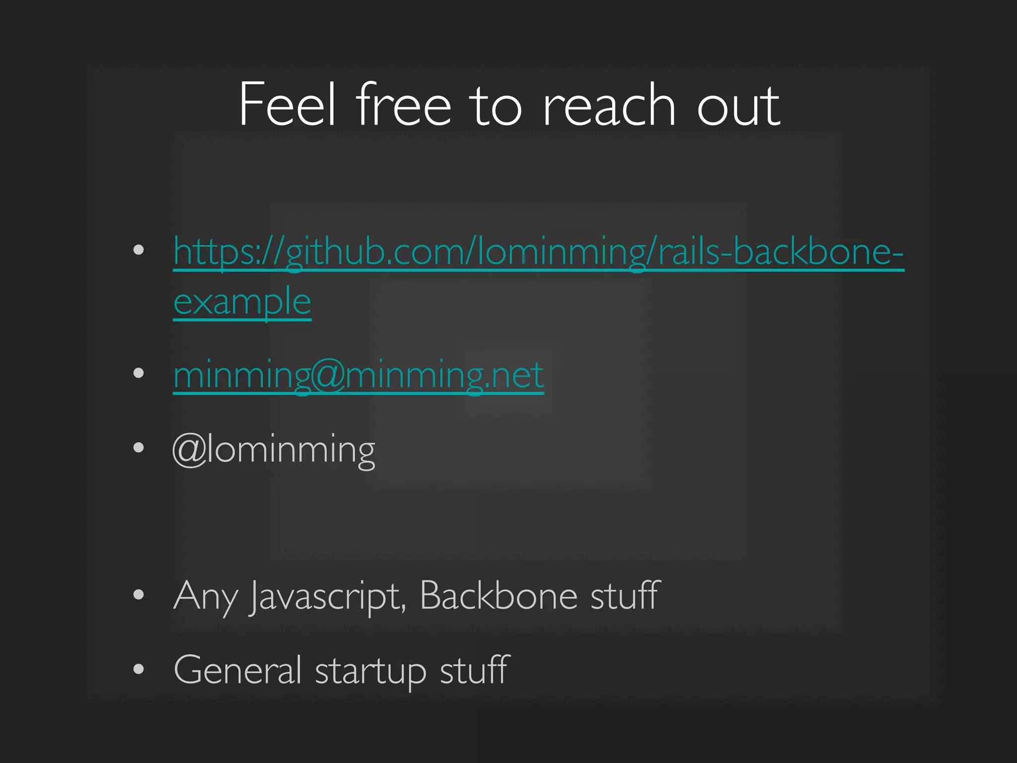 Feel free to reach out	

•  https://github.com/lominming/rails-backbone-
example	

•  minming@minming.net	

•  @lominming	

•  Any Javascript, Backbone stuff	

•  General startup stuff	

 