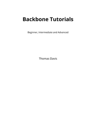 Backbone Tutorials

 Beginner, Intermediate and Advanced




          Thomas Davis
 