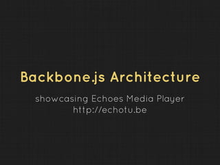 Backbone.js Architecture
showcasing Echoes Media Player
http://echotu.be
 