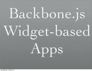 Backbone.js
    Widget-based
       Apps
воскресенье, 31 марта 13 г.
 