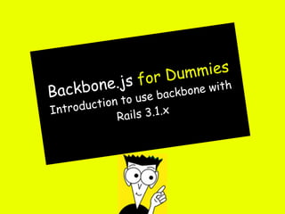 Dummies
       ne.js      for
Backb o               backbon e wi t h
        uction to use
I ntrod           s 3.1.x
              Rail
 