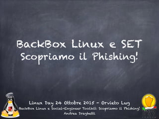 BackBox Linux e SET
Scopriamo il Phishing!
Linux Day 24 Ottobre 2015 - Orvieto Lug
BackBox Linux e Social-Engineer Toolkit: Scopriamo il Phishing!
Andrea Draghetti
 