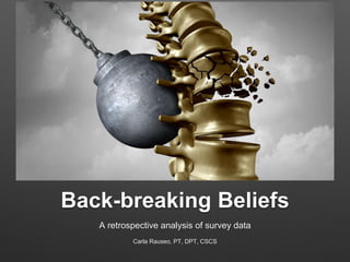 Back-breaking Beliefs
A retrospective analysis of survey data
Carla Rauseo, PT, DPT, CSCS
 