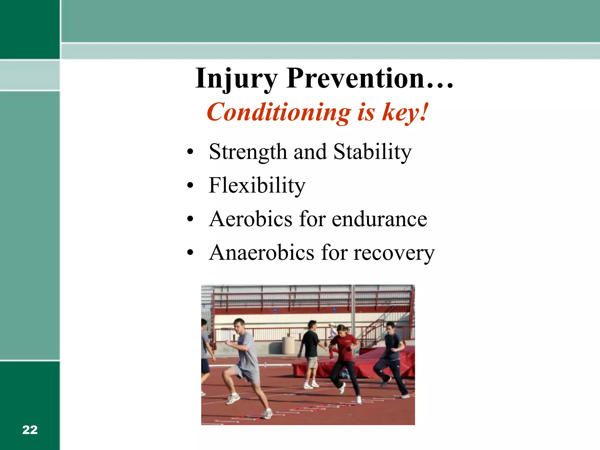22
Injury Prevention…
Conditioning is key!
• Strength and Stability
• Flexibility
• Aerobics for endurance
• Anaerobics for recovery
 