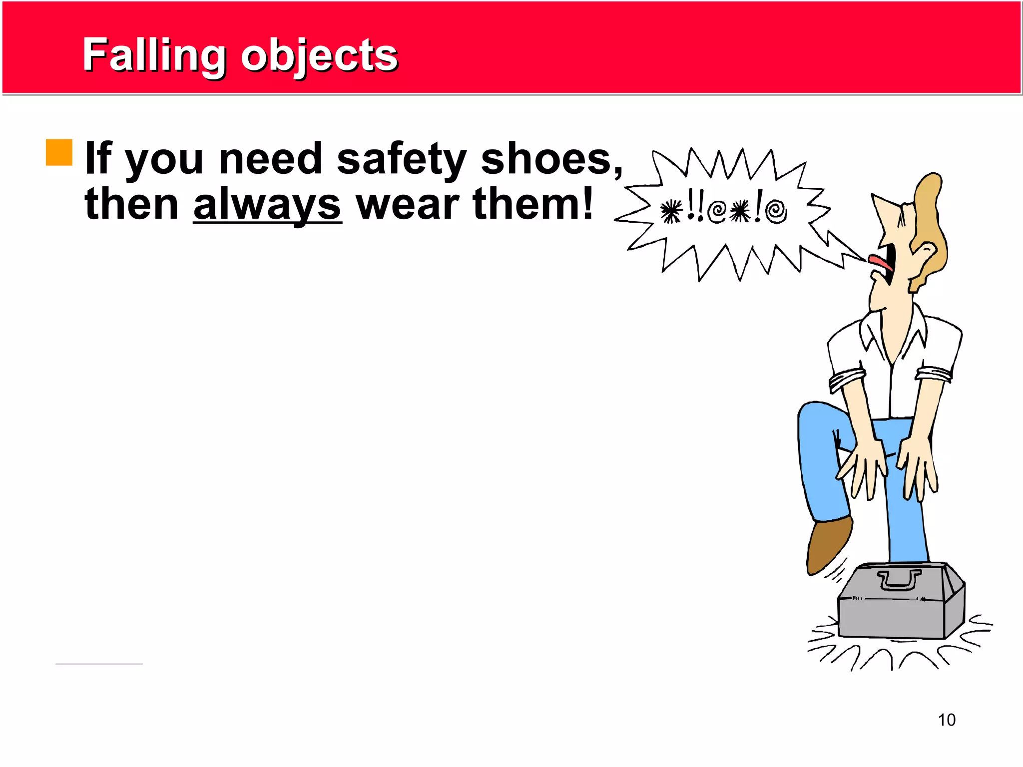 10
Falling objectsFalling objects
 If you need safety shoes,
then always wear them!
 