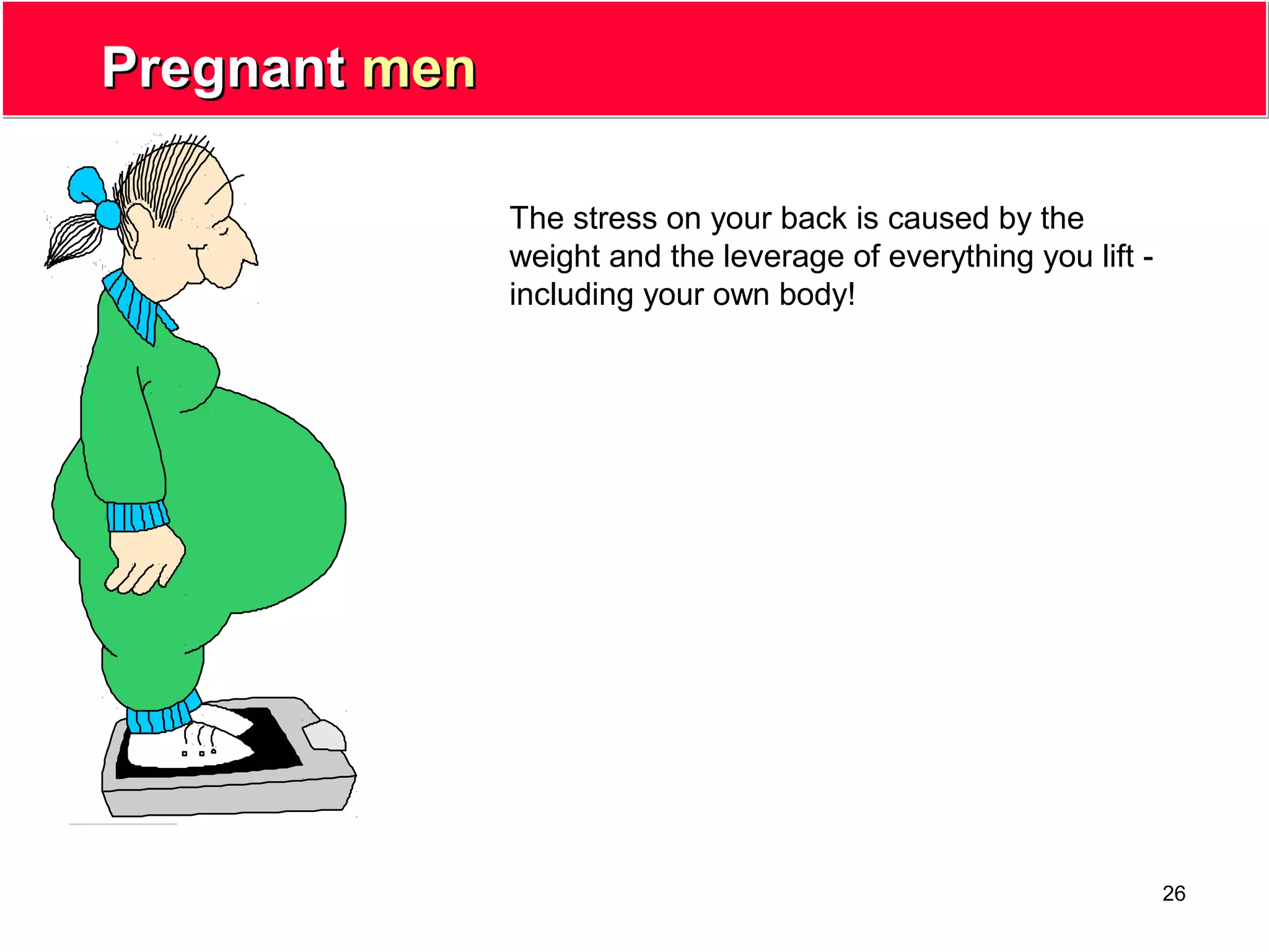 26
PregnantPregnant menmen
The stress on your back is caused by the
weight and the leverage of everything you lift -
including your own body!
 