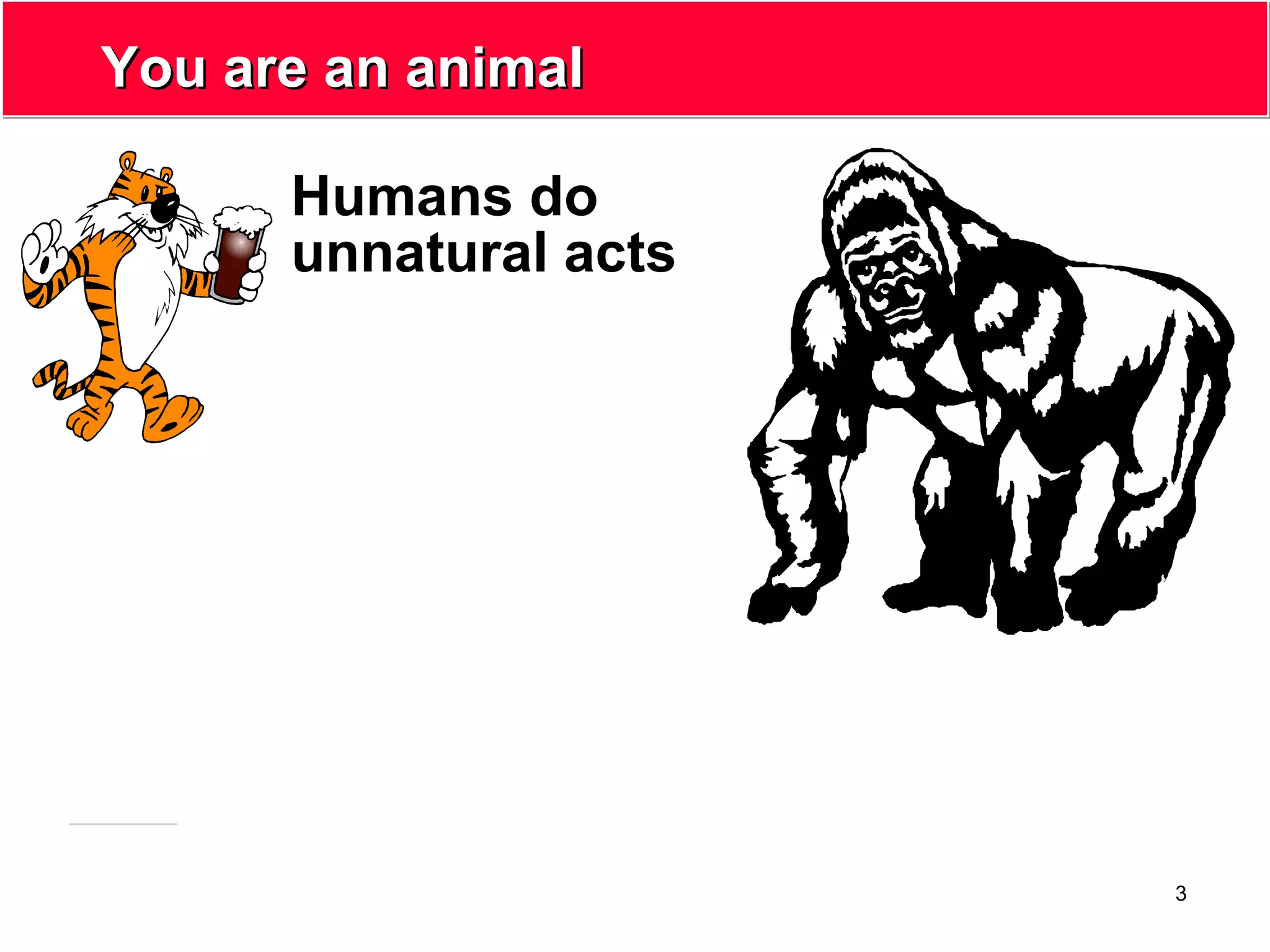 3
You are an animalYou are an animal
Humans do
unnatural acts
 