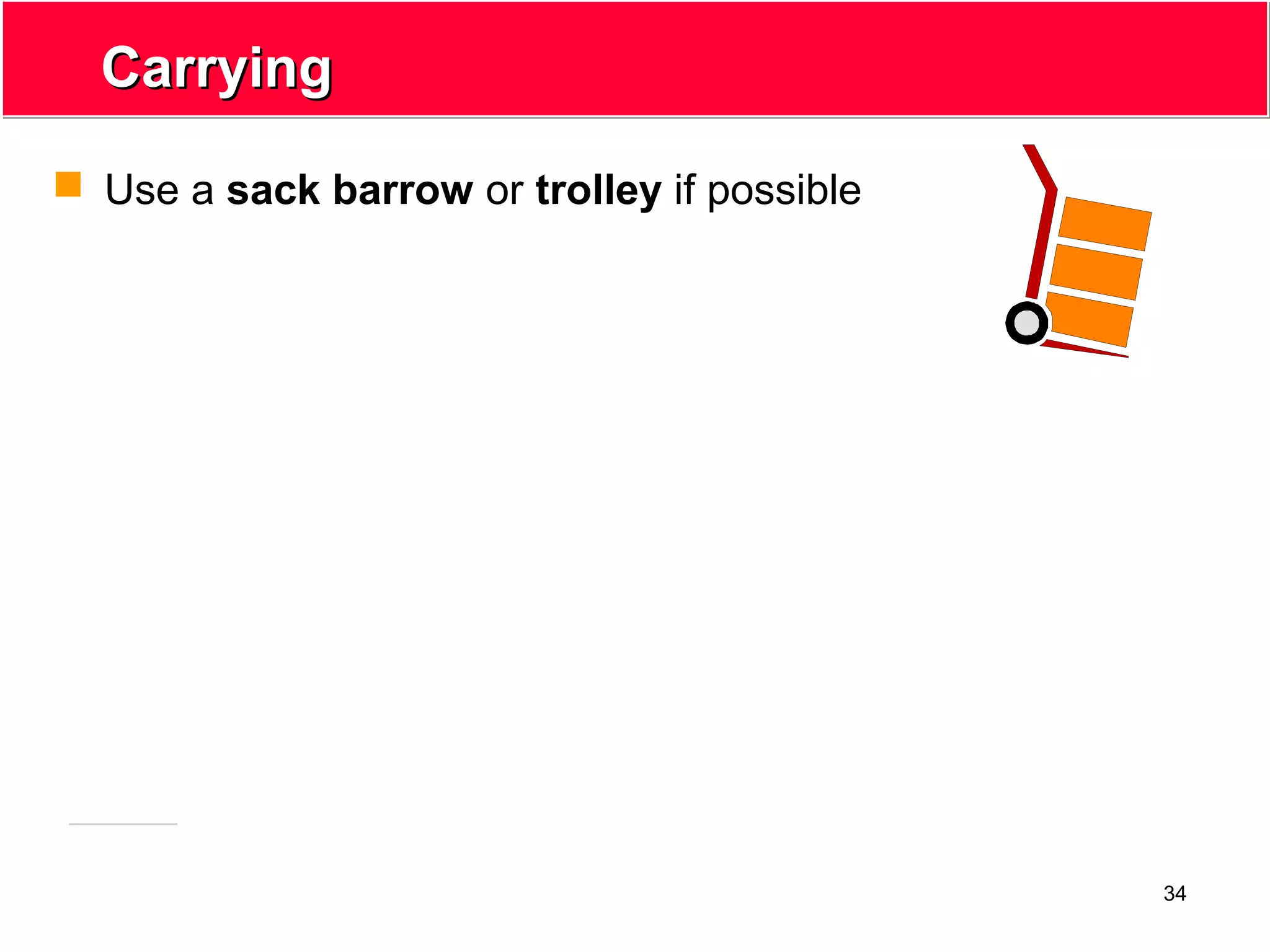 34
CarryingCarrying
 Use a sack barrow or trolley if possible
 