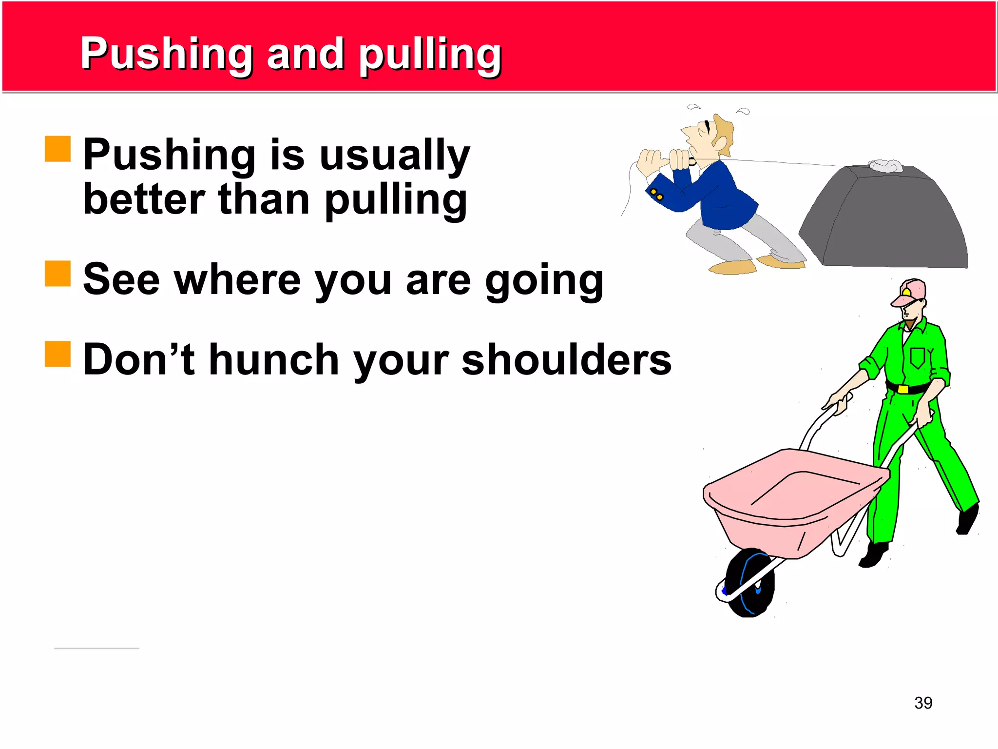 39
Pushing and pullingPushing and pulling
 Pushing is usually
better than pulling
 See where you are going
 Don’t hunch your shoulders
 