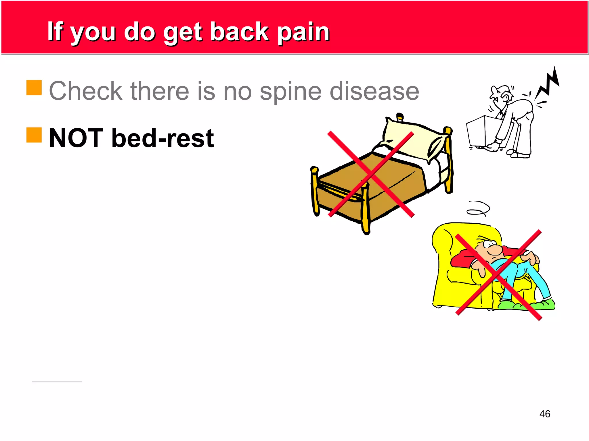 46
If you do get back painIf you do get back pain
 Check there is no spine disease
 NOT bed-rest
 