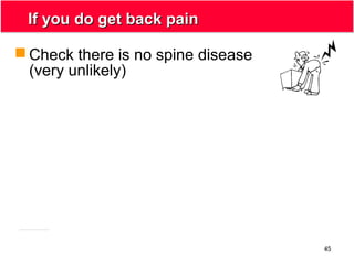45
If you do get back painIf you do get back pain
 Check there is no spine disease
(very unlikely)
 