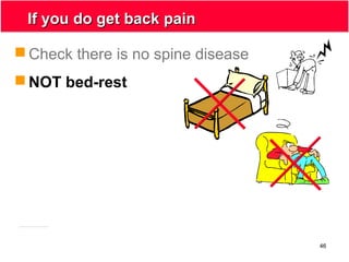 46
If you do get back painIf you do get back pain
 Check there is no spine disease
 NOT bed-rest
 