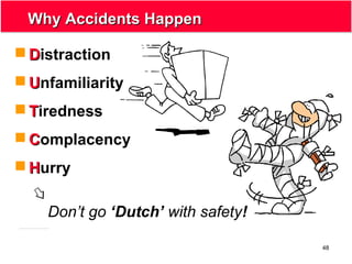 48
Why Accidents HappenWhy Accidents Happen
 DDistraction
 UUnfamiliarity
 TTiredness
 CComplacency
 HHurry
Don’t go ‘Dutch’ with safety!
 