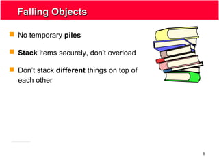 8
Falling ObjectsFalling Objects
 No temporary piles
 Stack items securely, don’t overload
 Don’t stack different things on top of
each other
 