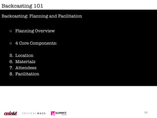 Backcasting 101 <ul><li>Planning Overview </li></ul><ul><li>4 Core Components: </li></ul><ul><li>Location </li></ul><ul><l...