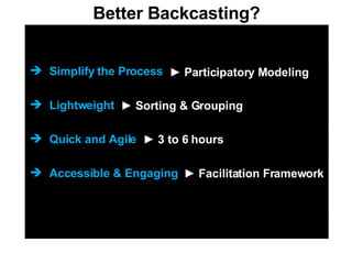 Simplify the Process Lightweight Quick and Agile Accessible & Engaging Better Backcasting? ►   Participatory Modeling ►   Sorting & Grouping ►   3 to 6 hours ►   Facilitation Framework 