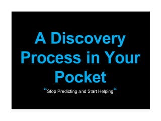 A Discovery Process in Your Pocket “ Stop Predicting and Start Helping “ 