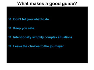 What makes a good guide? Don’t tell you what to do Keep you safe Intentionally simplify complex situations Leave the choices to the journeyer 