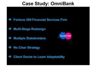 Case Study: OmniBank Fortune 500 Financial Services Firm Multi-Stage Redesign Multiple Stakeholders No Clear Strategy Client Desire to Learn Adaptability 