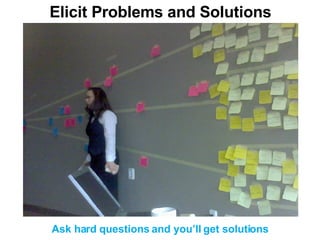 Elicit Problems and Solutions Ask hard questions and you’ll get solutions 