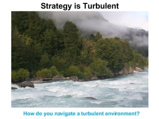 Strategy is Turbulent How do you navigate a turbulent environment? 