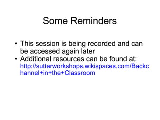 Some Reminders This session is being recorded and can be accessed again later Additional resources can be found at:  http://sutterworkshops.wikispaces.com/Backchannel+in+the+Classroom 