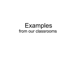 Examples from our classrooms  