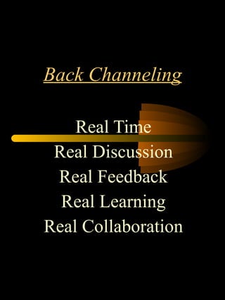 Back Channeling Real Time Real Discussion Real Feedback Real Learning Real Collaboration 