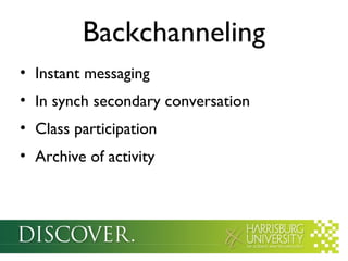 Backchanneling
• Instant messaging
• In synch secondary conversation
• Class participation
• Archive of activity
 
