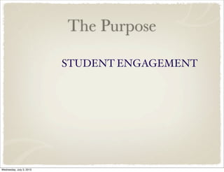 The Purpose
STUDENT ENGAGEMENT
Wednesday, July 3, 2013
 