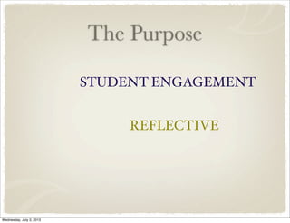 The Purpose
STUDENT ENGAGEMENT
REFLECTIVE
Wednesday, July 3, 2013
 
