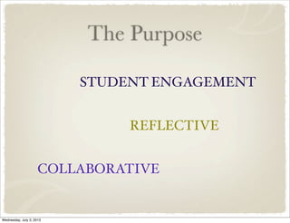 The Purpose
STUDENT ENGAGEMENT
REFLECTIVE
COLLABORATIVE
Wednesday, July 3, 2013
 