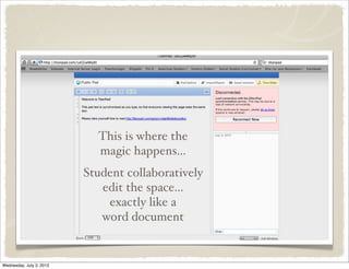 This is where the
magic happens...
Student collaboratively
edit the space...
exactly like a
word document
Wednesday, July 3, 2013
 