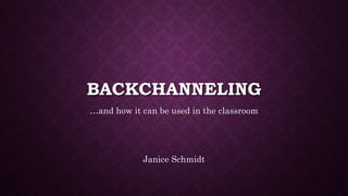 BACKCHANNELING
…and how it can be used in the classroom
Janice Schmidt
 