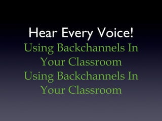 Hear Every Voice! Using Backchannels In Your Classroom Using Backchannels In Your Classroom 
