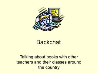 Backchat Talking about books with other teachers and their classes around the country 