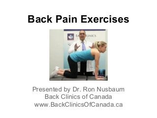 Back Pain Exercises




Presented by Dr. Ron Nusbaum
    Back Clinics of Canada
 www.BackClinicsOfCanada.ca
 