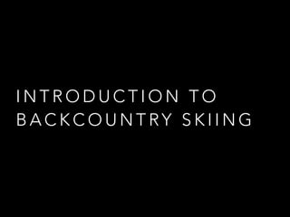 INTRODUCTION TO
BACKCOUNTRY SKIING

 