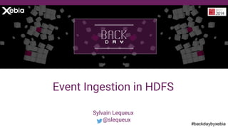 #backdaybyxebia
Sylvain Lequeux
@slequeux
Event Ingestion in HDFS
 