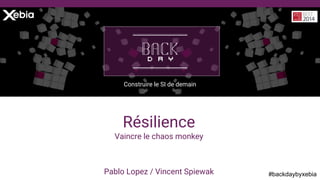 #backdaybyxebiaPablo Lopez / Vincent Spiewak
Construire le SI de demain
Résilience
Vaincre le chaos monkey
 