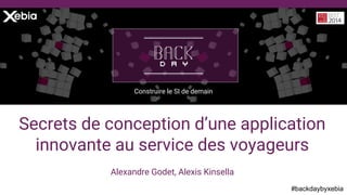#backdaybyxebia
Alexandre Godet, Alexis Kinsella
Construire le SI de demain
Secrets de conception d’une application
innovante au service des voyageurs
 