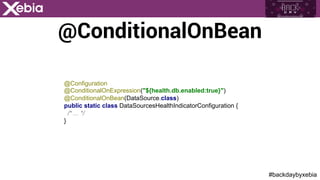 #backdaybyxebia
@ConditionalOnBean
@Configuration
@ConditionalOnExpression("${health.db.enabled:true}")
@ConditionalOnBean(DataSource.class)
public static class DataSourcesHealthIndicatorConfiguration {
/* ... */
}
 