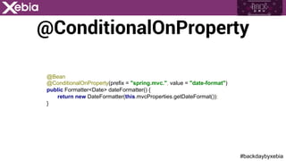 #backdaybyxebia
@ConditionalOnProperty
@Bean
@ConditionalOnProperty(prefix = "spring.mvc.", value = "date-format")
public Formatter<Date> dateFormatter() {
return new DateFormatter(this.mvcProperties.getDateFormat());
}
 