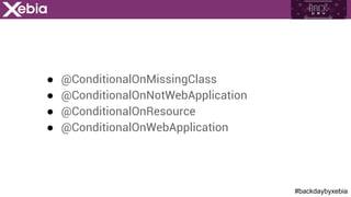 #backdaybyxebia
●  @ConditionalOnMissingClass
●  @ConditionalOnNotWebApplication
●  @ConditionalOnResource
●  @ConditionalOnWebApplication
 