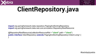 #backdaybyxebia
ClientRepository.java
import org.springframework.data.repository.PagingAndSortingRepository;
import org.springframework.data.rest.core.annotation.RepositoryRestResource;
@RepositoryRestResource(collectionResourceRel = "client",path = "client")
public interface ClientRepository extends PagingAndSortingRepository<Client,Long> {
}
 
